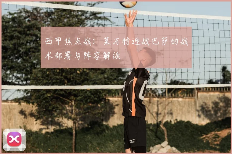 西甲焦点战：莱万特迎战巴萨的战术部署与阵容解读