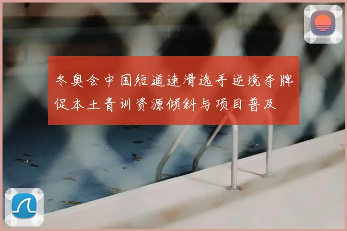 冬奥会中国短道速滑选手逆境夺牌促本土青训资源倾斜与项目普及