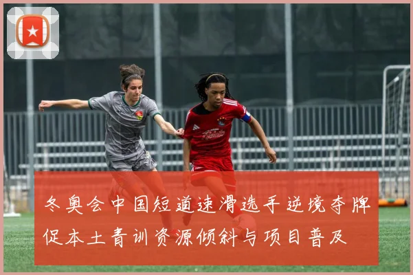 冬奥会中国短道速滑选手逆境夺牌促本土青训资源倾斜与项目普及