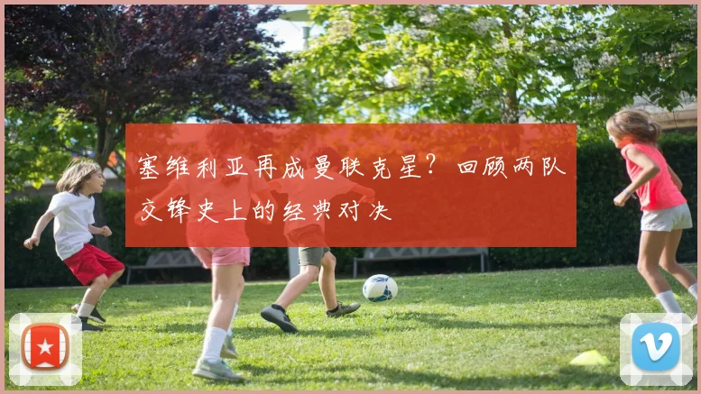 塞维利亚再成曼联克星？回顾两队交锋史上的经典对决