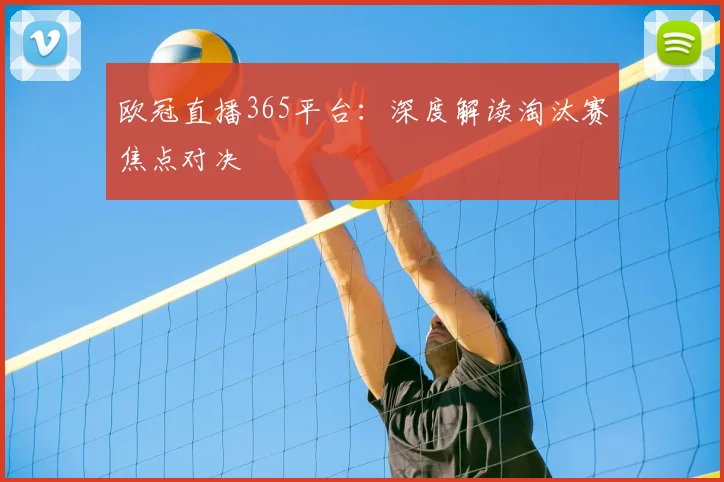 欧冠直播365平台：深度解读淘汰赛焦点对决