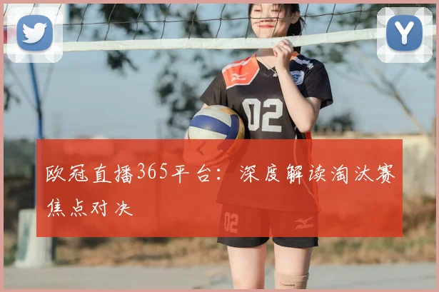 欧冠直播365平台：深度解读淘汰赛焦点对决