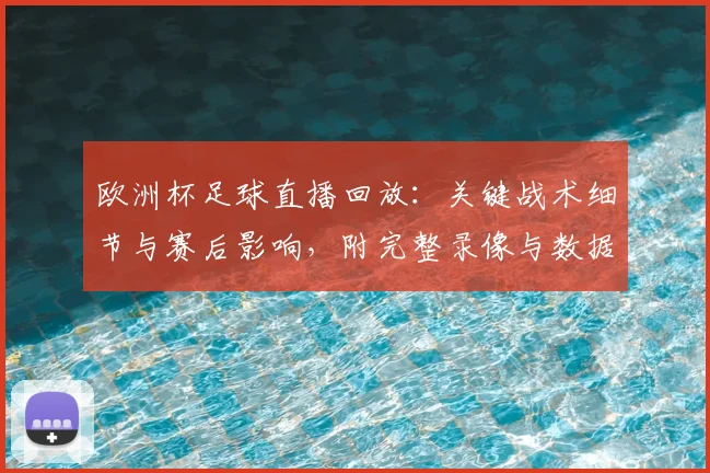 欧洲杯足球直播回放：关键战术细节与赛后影响，附完整录像与数据解读