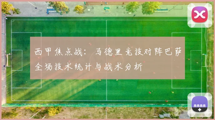 西甲焦点战：马德里竞技对阵巴萨全场技术统计与战术分析