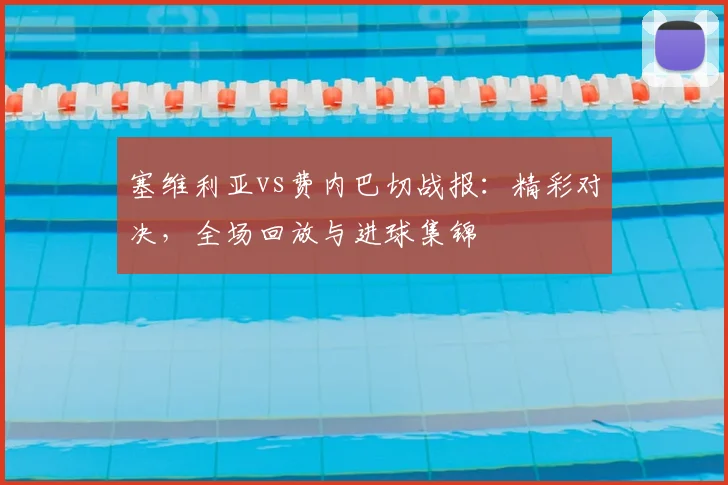 塞维利亚vs费内巴切战报：精彩对决，全场回放与进球集锦