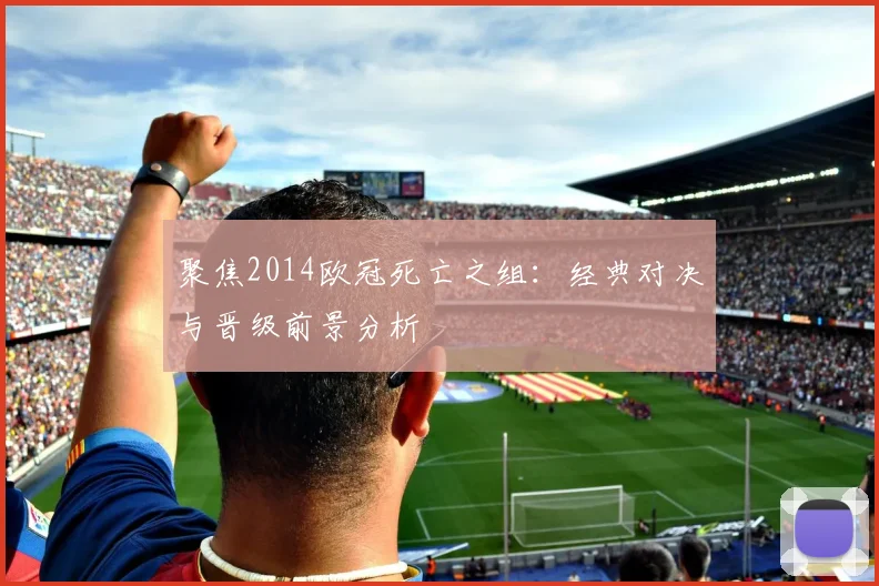 聚焦2014欧冠死亡之组：经典对决与晋级前景分析