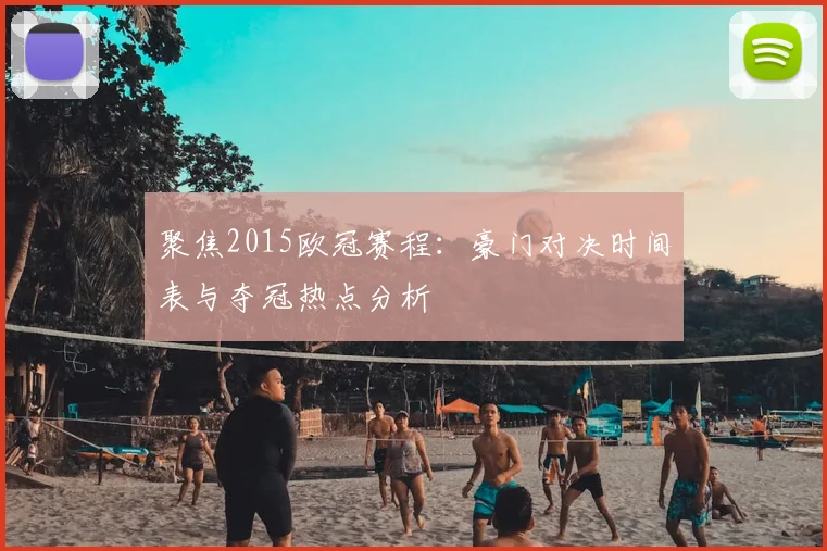 聚焦2015欧冠赛程：豪门对决时间表与夺冠热点分析