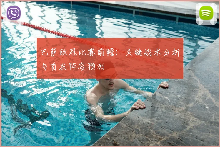 巴萨欧冠比赛前瞻：关键战术分析与首发阵容预测