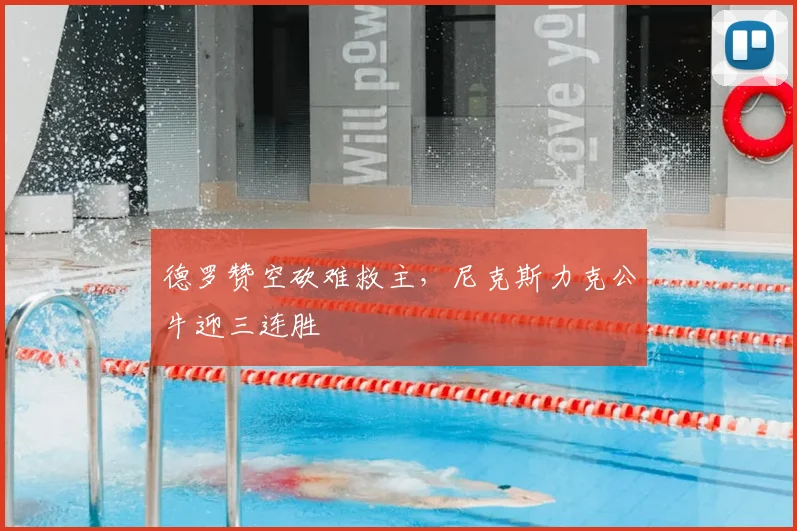 德罗赞空砍难救主，尼克斯力克公牛迎三连胜