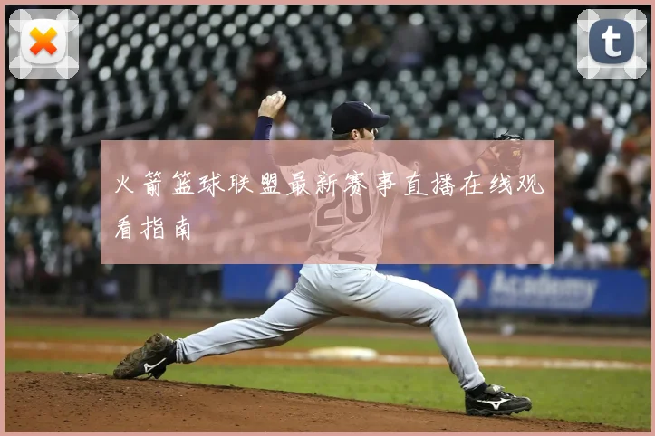 火箭篮球联盟最新赛事直播在线观看指南