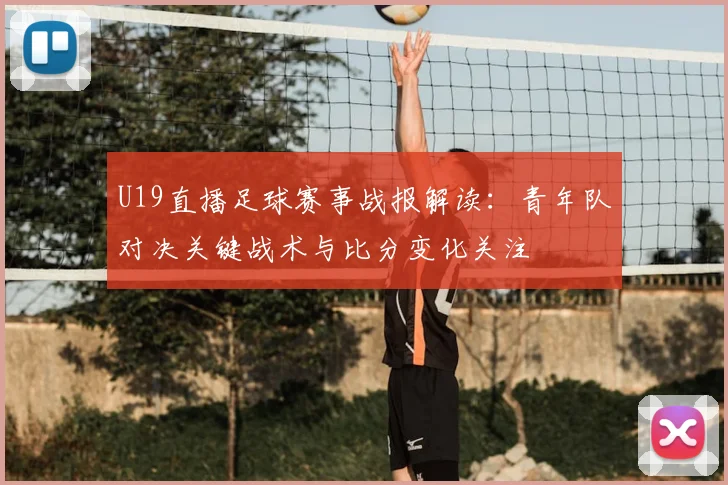 U19直播足球赛事战报解读：青年队对决关键战术与比分变化关注
